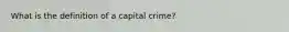 What is the definition of a capital crime?