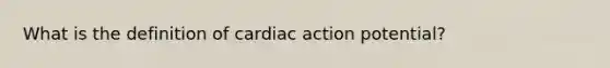 What is the definition of cardiac action potential?