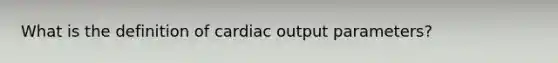 What is the definition of cardiac output parameters?