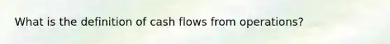 What is the definition of cash flows from operations?