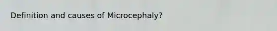 Definition and causes of Microcephaly?