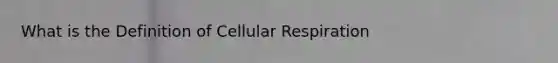 What is the Definition of Cellular Respiration