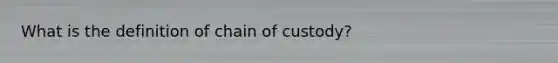 What is the definition of chain of custody?