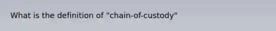 What is the definition of "chain-of-custody"