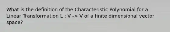 What is the definition of the Characteristic Polynomial for a Linear Transformation L : V -> V of a finite dimensional vector space?