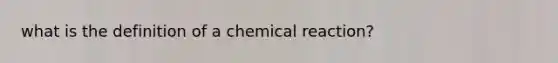 what is the definition of a chemical reaction?