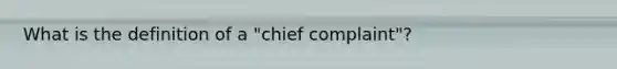 What is the definition of a "chief complaint"?