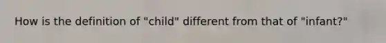 How is the definition of "child" different from that of "infant?"