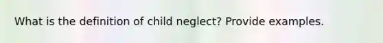 What is the definition of child neglect? Provide examples.