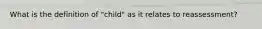 What is the definition of "child" as it relates to reassessment?