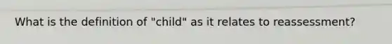 What is the definition of "child" as it relates to reassessment?