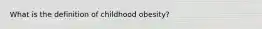 What is the definition of childhood obesity?