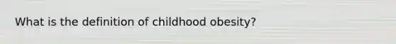 What is the definition of childhood obesity?