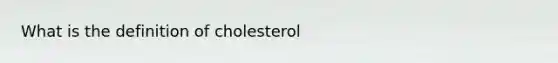 What is the definition of cholesterol