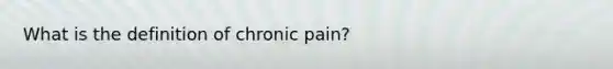 What is the definition of chronic pain?