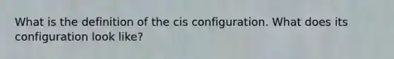 What is the definition of the cis configuration. What does its configuration look like?