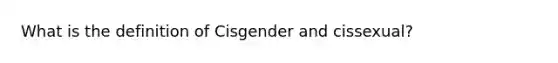 What is the definition of Cisgender and cissexual?