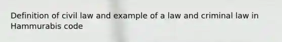 Definition of civil law and example of a law and criminal law in Hammurabis code