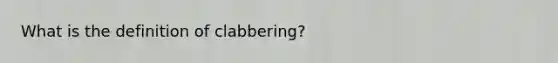 What is the definition of clabbering?