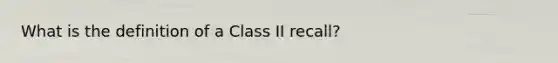 What is the definition of a Class II recall?