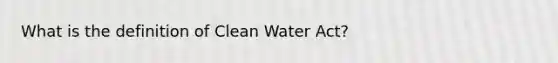 What is the definition of Clean Water Act?