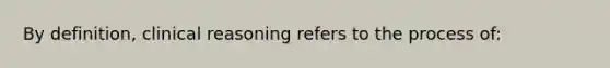 By definition, clinical reasoning refers to the process of: