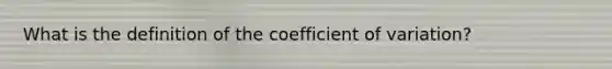 What is the definition of the coefficient of variation?