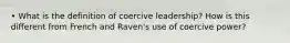 • What is the definition of coercive leadership? How is this different from French and Raven's use of coercive power?