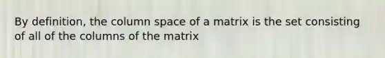 By definition, the column space of a matrix is the set consisting of all of the columns of the matrix