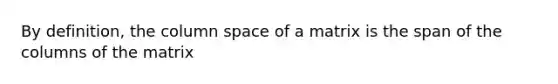 By definition, the column space of a matrix is the span of the columns of the matrix