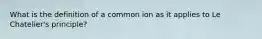 What is the definition of a common ion as it applies to Le Chatelier's principle?