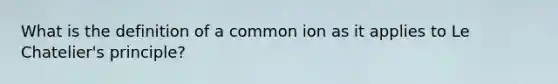 What is the definition of a common ion as it applies to Le Chatelier's principle?