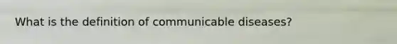 What is the definition of communicable diseases?