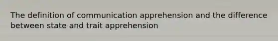 The definition of communication apprehension and the difference between state and trait apprehension