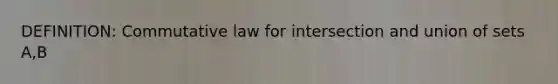 DEFINITION: Commutative law for intersection and <a href='https://www.questionai.com/knowledge/kA70R7Ql5s-union-of-sets' class='anchor-knowledge'>union of sets</a> A,B