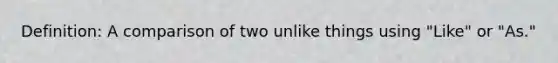 Definition: A comparison of two unlike things using "Like" or "As."