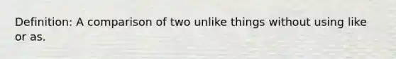 Definition: A comparison of two unlike things without using like or as.