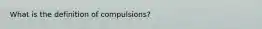 What is the definition of compulsions?