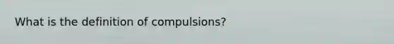 What is the definition of compulsions?