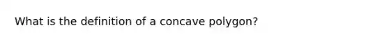 What is the definition of a <a href='https://www.questionai.com/knowledge/kfsBoBxVrU-concave-polygon' class='anchor-knowledge'>concave polygon</a>?