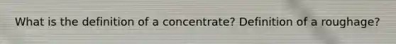 What is the definition of a concentrate? Definition of a roughage?