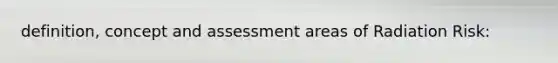 definition, concept and assessment areas of Radiation Risk: