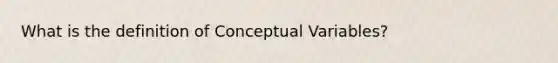 What is the definition of Conceptual Variables?