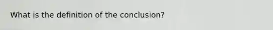 What is the definition of the conclusion?