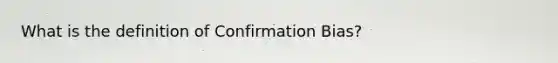 What is the definition of Confirmation Bias?