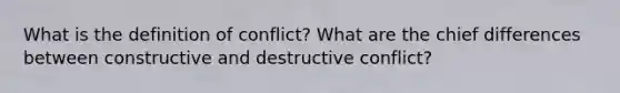 What is the definition of conflict? What are the chief differences between constructive and destructive conflict?