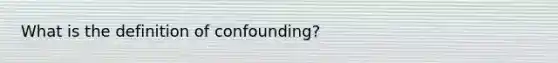 What is the definition of confounding?