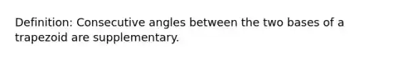 Definition: <a href='https://www.questionai.com/knowledge/k2j0Ixxxf4-consecutive-angles' class='anchor-knowledge'>consecutive angles</a> between the two bases of a trapezoid are supplementary.