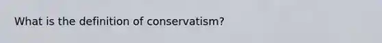 What is the definition of conservatism?