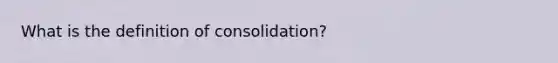 What is the definition of consolidation?